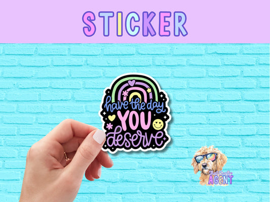 Have The Day You Deserve Vinyl Sticker | Cute Sticker | Laptop Sticker | Water Bottle Sticker | Kindle Sticker | Kindness | Girly Sticker